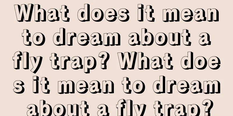 What does it mean to dream about a fly trap? What does it mean to dream about a fly trap?