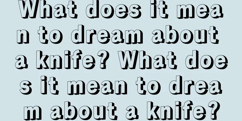 What does it mean to dream about a knife? What does it mean to dream about a knife?