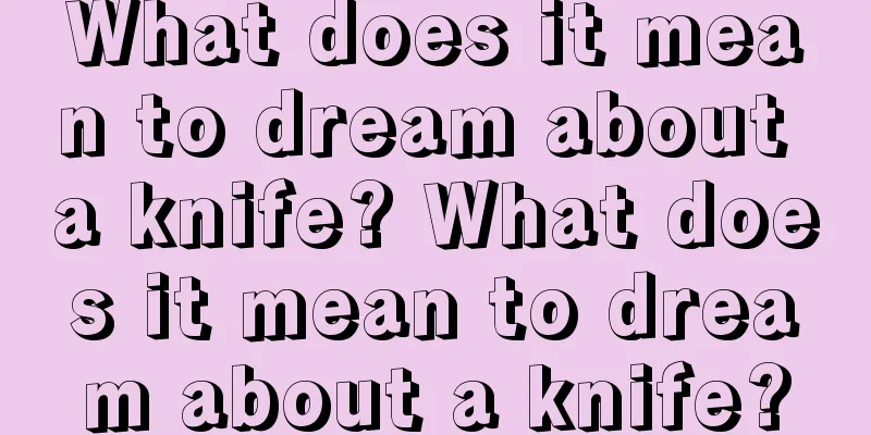 What does it mean to dream about a knife? What does it mean to dream about a knife?