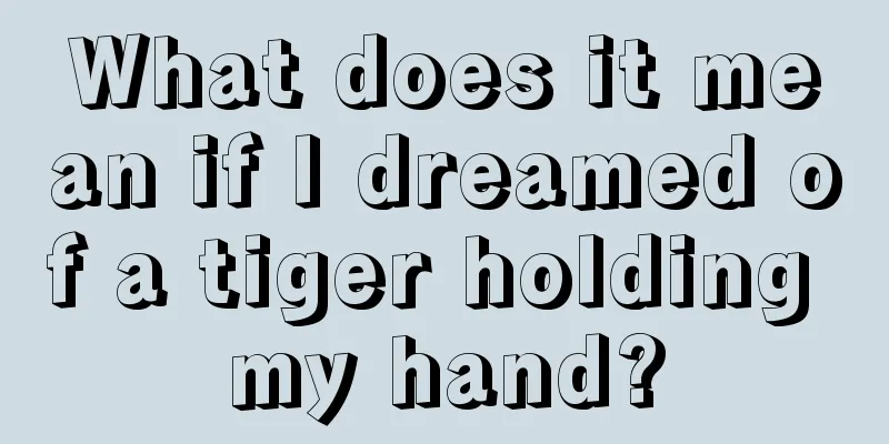 What does it mean if I dreamed of a tiger holding my hand?