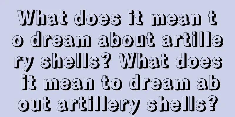 What does it mean to dream about artillery shells? What does it mean to dream about artillery shells?