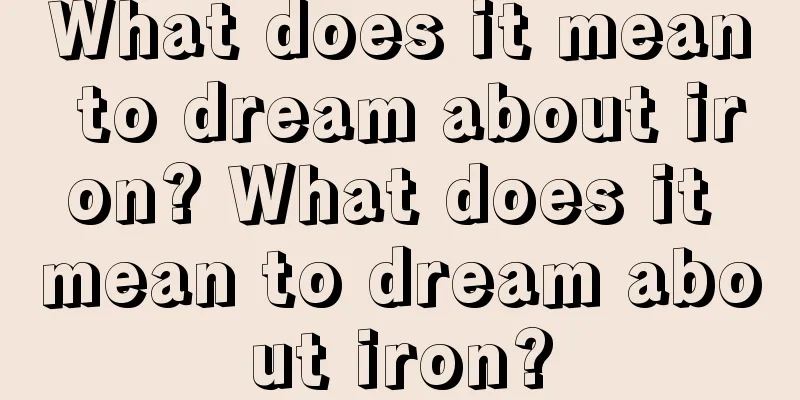 What does it mean to dream about iron? What does it mean to dream about iron?