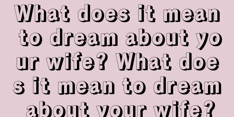 What does it mean to dream about your wife? What does it mean to dream about your wife?