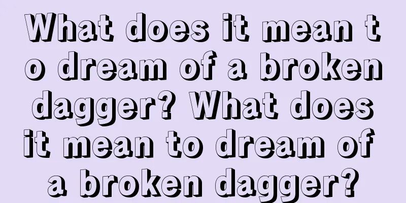 What does it mean to dream of a broken dagger? What does it mean to dream of a broken dagger?