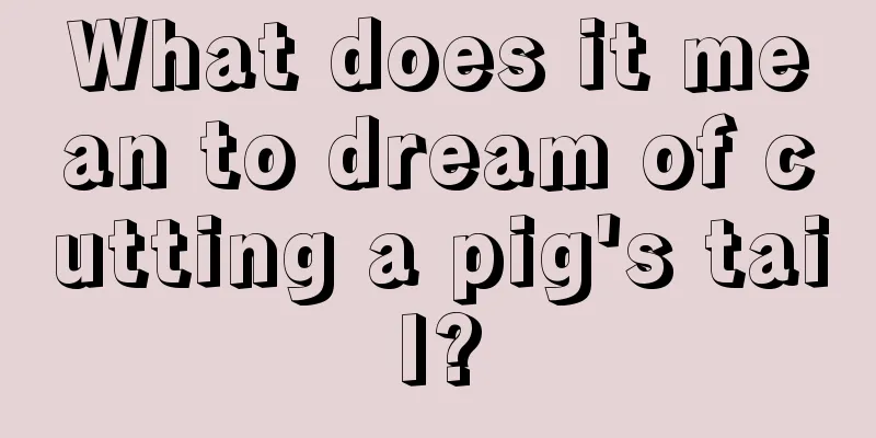 What does it mean to dream of cutting a pig's tail?