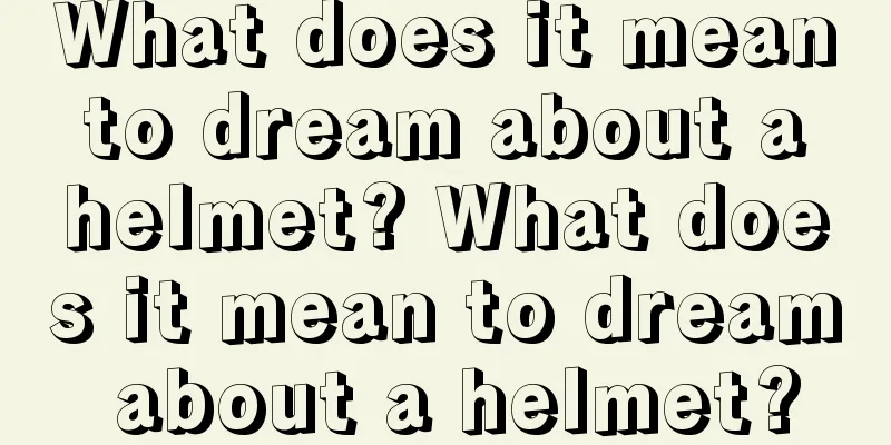 What does it mean to dream about a helmet? What does it mean to dream about a helmet?