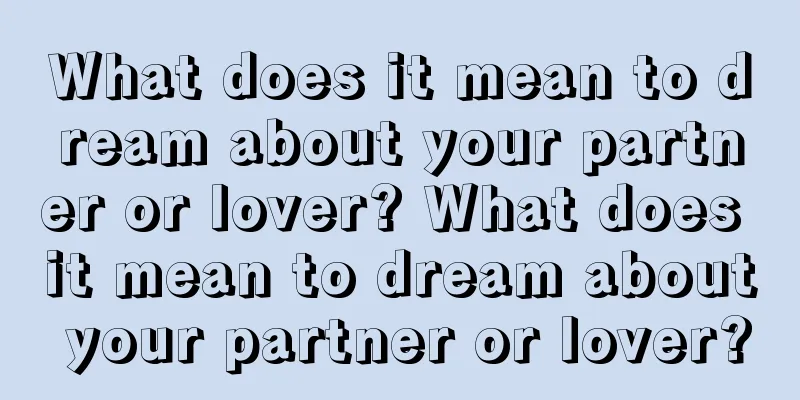 What does it mean to dream about your partner or lover? What does it mean to dream about your partner or lover?