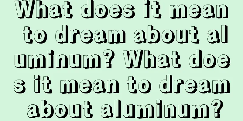 What does it mean to dream about aluminum? What does it mean to dream about aluminum?