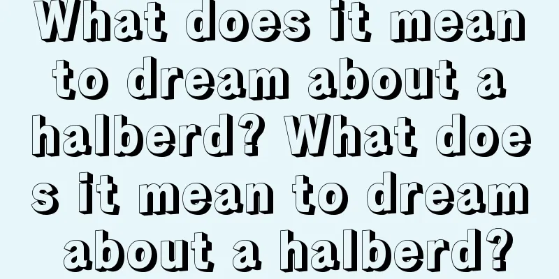 What does it mean to dream about a halberd? What does it mean to dream about a halberd?