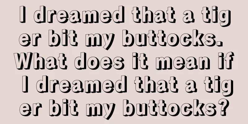 I dreamed that a tiger bit my buttocks. What does it mean if I dreamed that a tiger bit my buttocks?