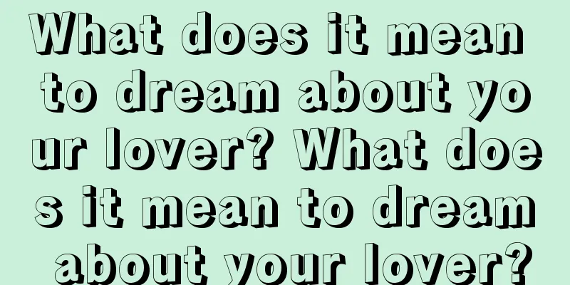 What does it mean to dream about your lover? What does it mean to dream about your lover?