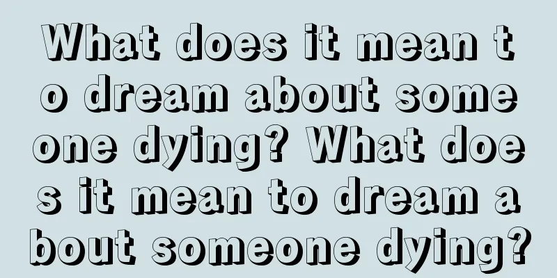 What does it mean to dream about someone dying? What does it mean to dream about someone dying?