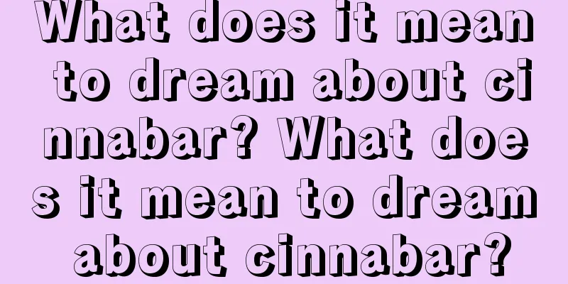 What does it mean to dream about cinnabar? What does it mean to dream about cinnabar?