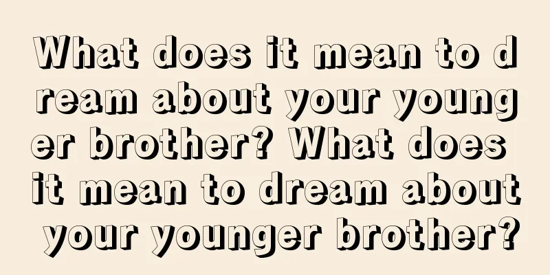 What does it mean to dream about your younger brother? What does it mean to dream about your younger brother?