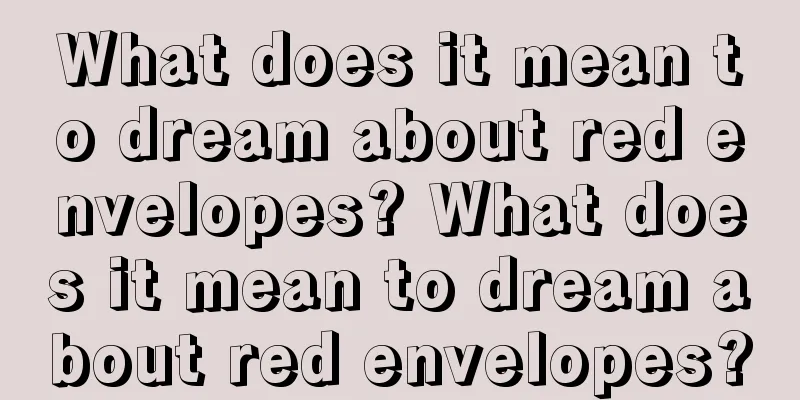 What does it mean to dream about red envelopes? What does it mean to dream about red envelopes?