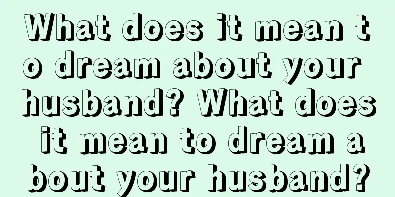 What does it mean to dream about your husband? What does it mean to dream about your husband?