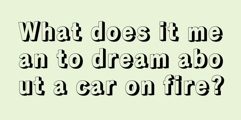 What does it mean to dream about a car on fire?