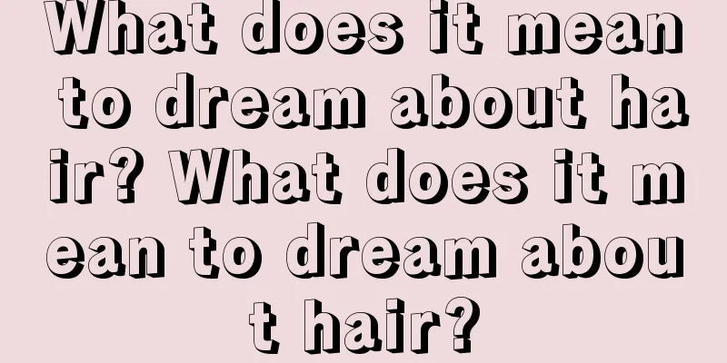 What does it mean to dream about hair? What does it mean to dream about hair?