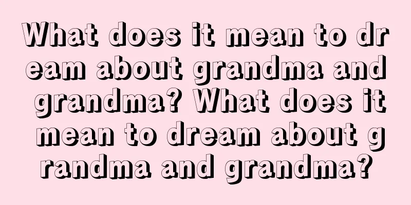 What does it mean to dream about grandma and grandma? What does it mean to dream about grandma and grandma?