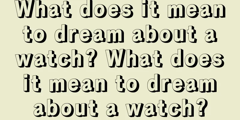 What does it mean to dream about a watch? What does it mean to dream about a watch?