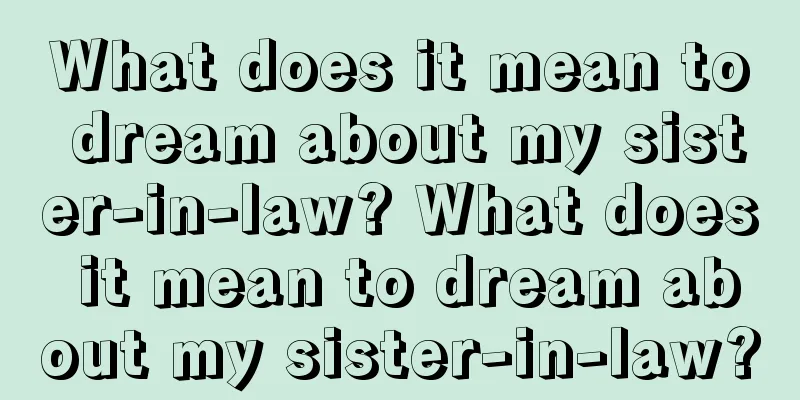 What does it mean to dream about my sister-in-law? What does it mean to dream about my sister-in-law?