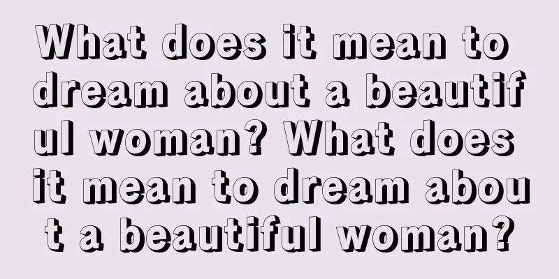 What does it mean to dream about a beautiful woman? What does it mean to dream about a beautiful woman?