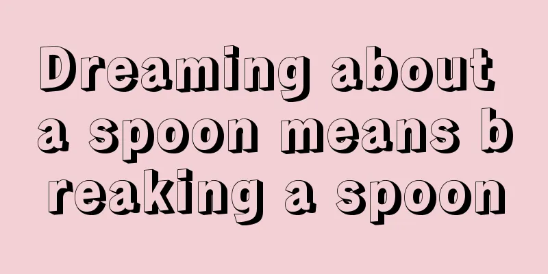 Dreaming about a spoon means breaking a spoon