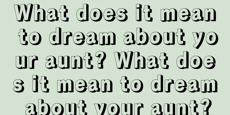 What does it mean to dream about your aunt? What does it mean to dream about your aunt?