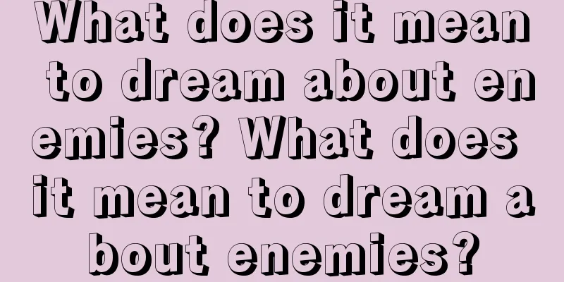 What does it mean to dream about enemies? What does it mean to dream about enemies?