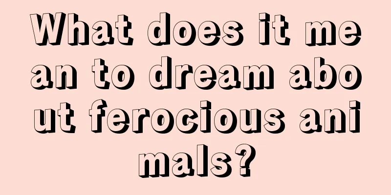 What does it mean to dream about ferocious animals?