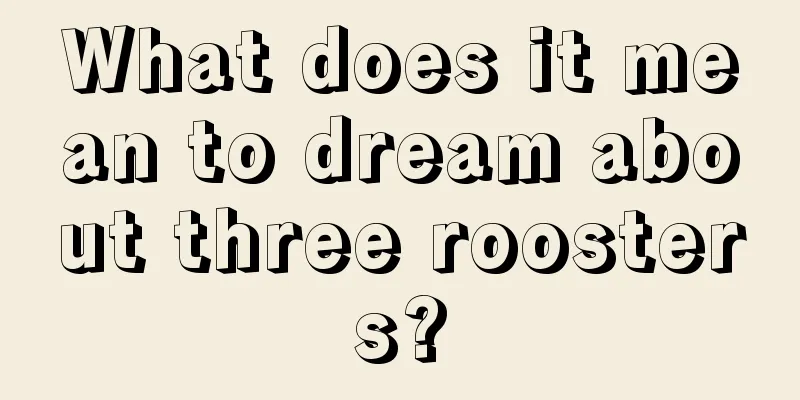 What does it mean to dream about three roosters?