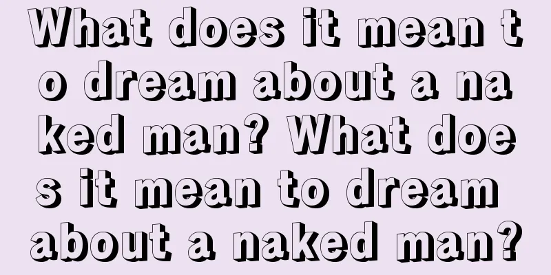 What does it mean to dream about a naked man? What does it mean to dream about a naked man?