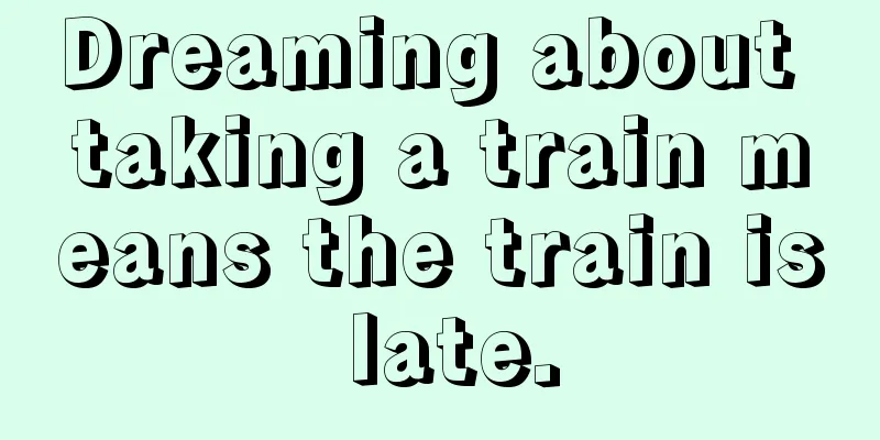 Dreaming about taking a train means the train is late.