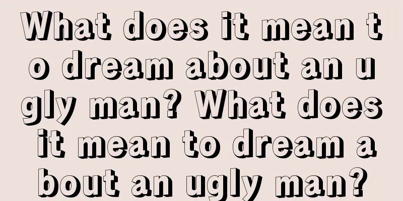 What does it mean to dream about an ugly man? What does it mean to dream about an ugly man?