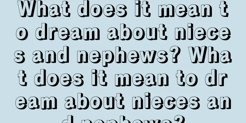 What does it mean to dream about nieces and nephews? What does it mean to dream about nieces and nephews?