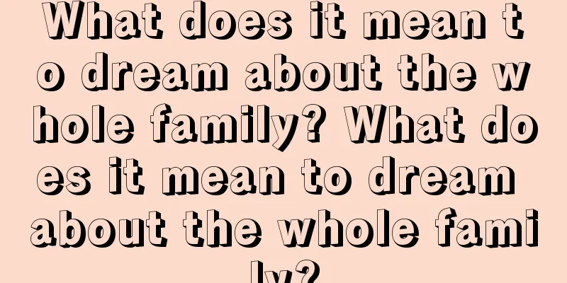 What does it mean to dream about the whole family? What does it mean to dream about the whole family?