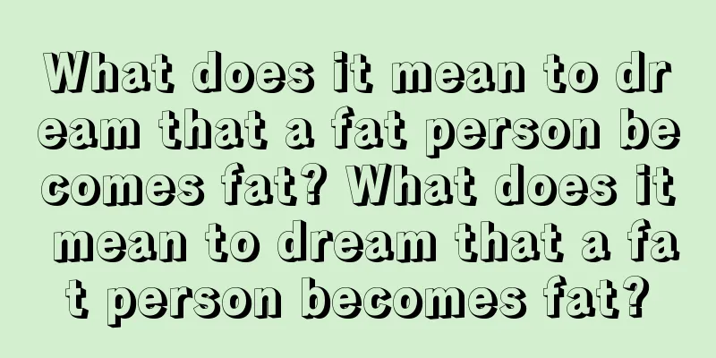 What does it mean to dream that a fat person becomes fat? What does it mean to dream that a fat person becomes fat?