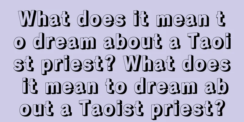 What does it mean to dream about a Taoist priest? What does it mean to dream about a Taoist priest?