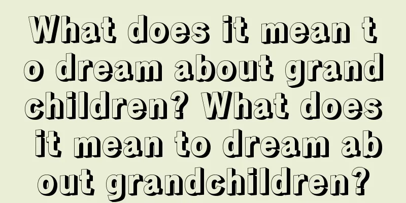 What does it mean to dream about grandchildren? What does it mean to dream about grandchildren?