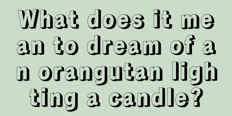 What does it mean to dream of an orangutan lighting a candle?