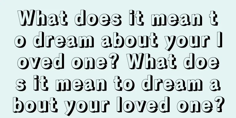 What does it mean to dream about your loved one? What does it mean to dream about your loved one?