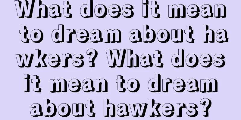 What does it mean to dream about hawkers? What does it mean to dream about hawkers?