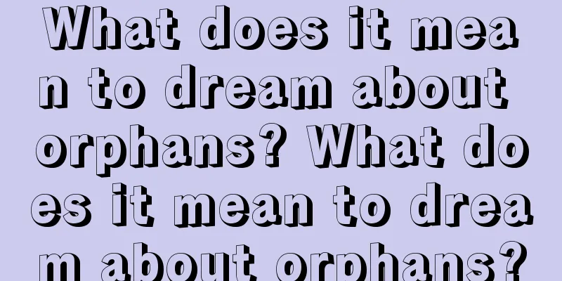 What does it mean to dream about orphans? What does it mean to dream about orphans?