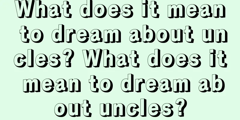 What does it mean to dream about uncles? What does it mean to dream about uncles?