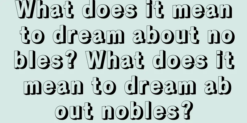 What does it mean to dream about nobles? What does it mean to dream about nobles?