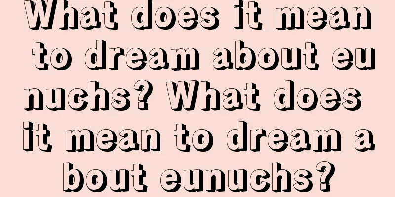 What does it mean to dream about eunuchs? What does it mean to dream about eunuchs?