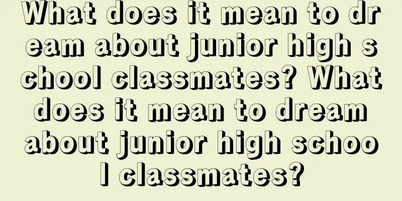 What does it mean to dream about junior high school classmates? What does it mean to dream about junior high school classmates?