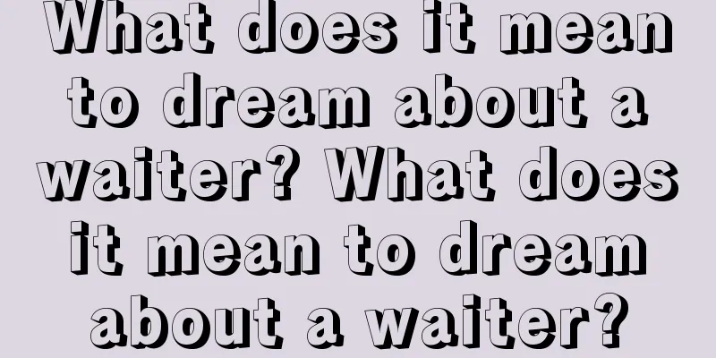 What does it mean to dream about a waiter? What does it mean to dream about a waiter?