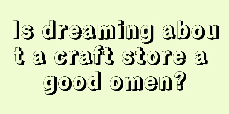 Is dreaming about a craft store a good omen?