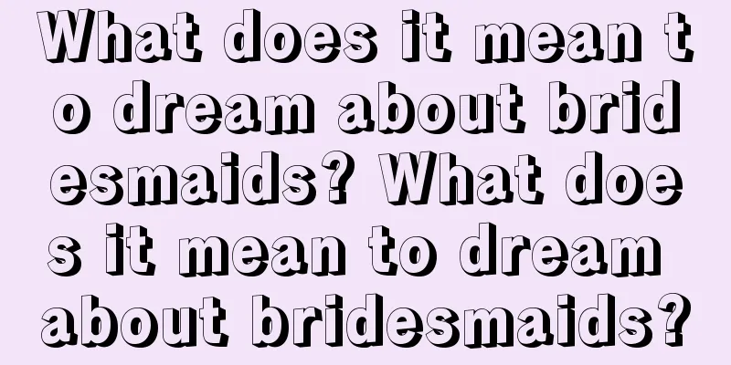 What does it mean to dream about bridesmaids? What does it mean to dream about bridesmaids?